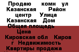 Продаю , 1 комн., ул.Казанская 83 › Район ­ центр  › Улица ­ Казанская › Дом ­ 83 › Общая площадь ­ 41 › Цена ­ 1 860 000 - Кировская обл., Киров г. Недвижимость » Квартиры продажа   . Кировская обл.,Киров г.